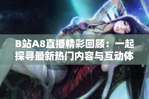 B站A8直播精彩回顾：一起探寻最新热门内容与互动体验