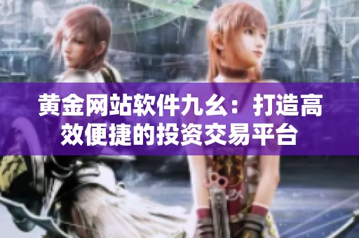 黄金网站软件九幺：打造高效便捷的投资交易平台