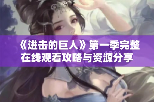 《进击的巨人》第一季完整在线观看攻略与资源分享