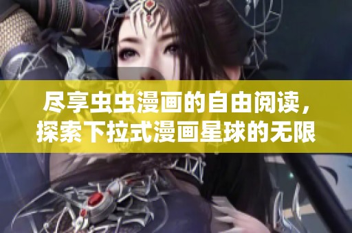 尽享虫虫漫画的自由阅读，探索下拉式漫画星球的无限魅力