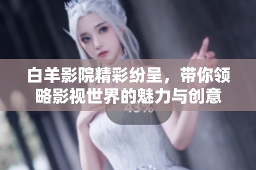白羊影院精彩纷呈，带你领略影视世界的魅力与创意
