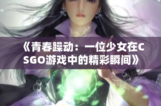 《青春躁动：一位少女在CSGO游戏中的精彩瞬间》
