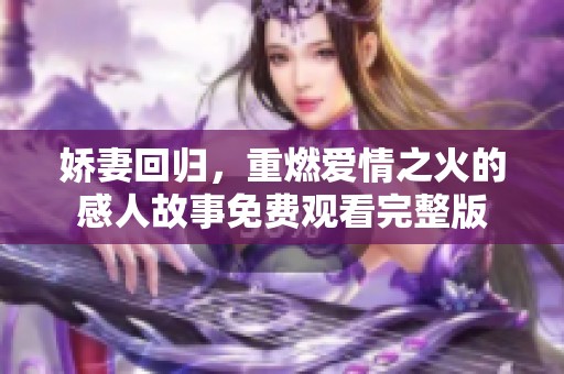 娇妻回归，重燃爱情之火的感人故事免费观看完整版