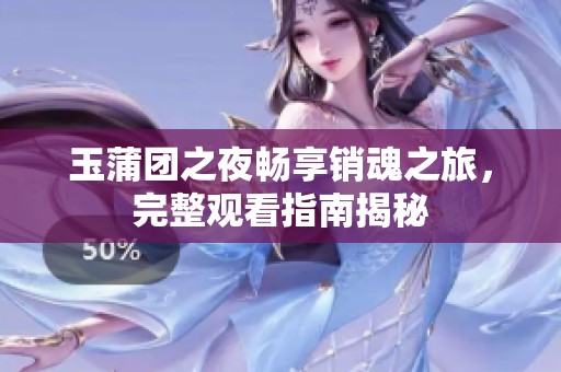 玉蒲团之夜畅享销魂之旅，完整观看指南揭秘