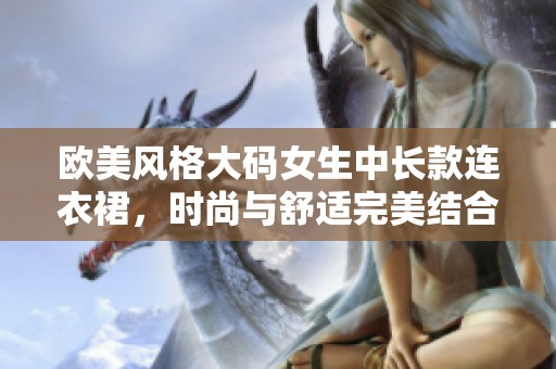 欧美风格大码女生中长款连衣裙，时尚与舒适完美结合