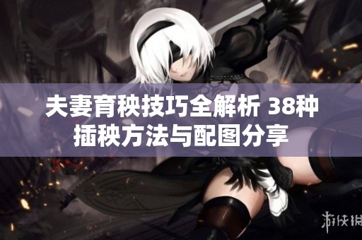 夫妻育秧技巧全解析 38种插秧方法与配图分享