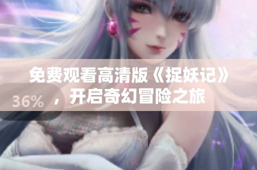 免费观看高清版《捉妖记》，开启奇幻冒险之旅