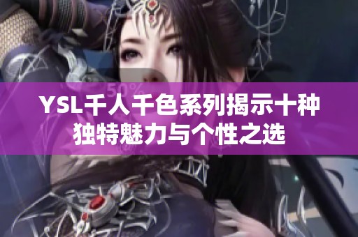 YSL千人千色系列揭示十种独特魅力与个性之选