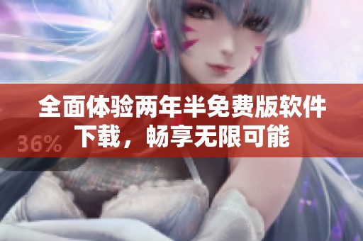 全面体验两年半免费版软件下载，畅享无限可能