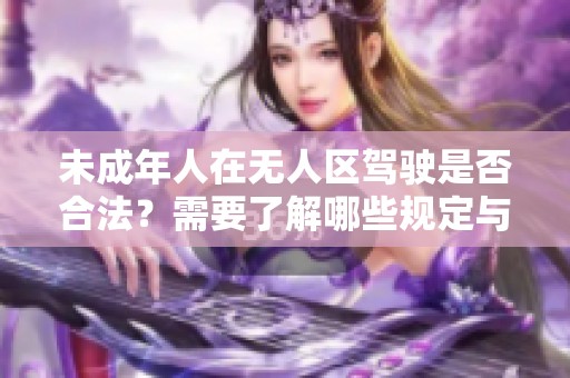 未成年人在无人区驾驶是否合法？需要了解哪些规定与风险