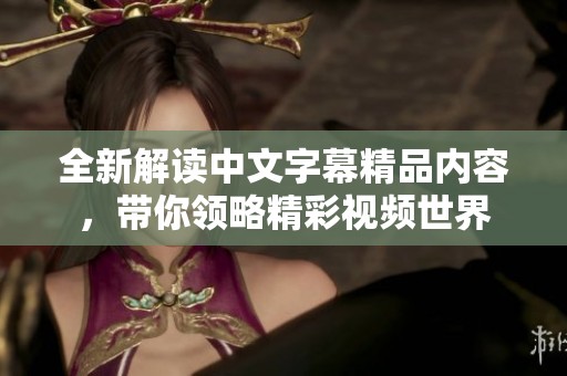 全新解读中文字幕精品内容，带你领略精彩视频世界
