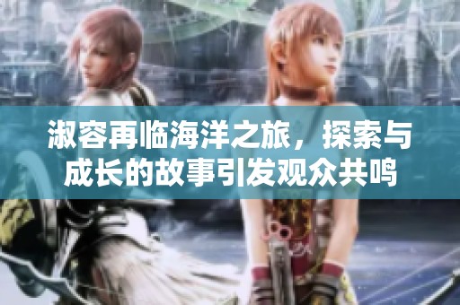 淑容再临海洋之旅，探索与成长的故事引发观众共鸣