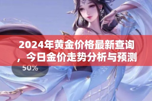 2024年黄金价格最新查询，今日金价走势分析与预测