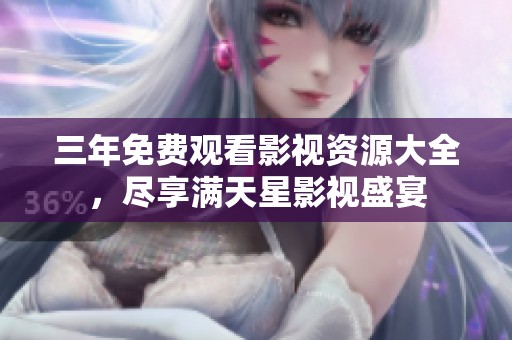 三年免费观看影视资源大全，尽享满天星影视盛宴