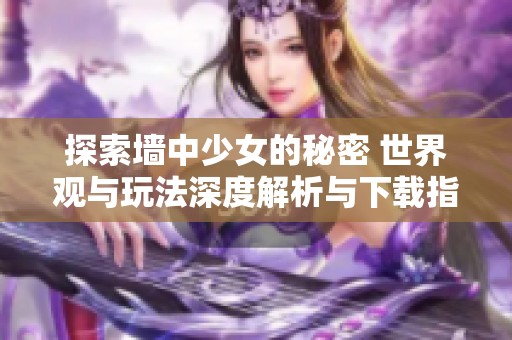探索墙中少女的秘密 世界观与玩法深度解析与下载指南