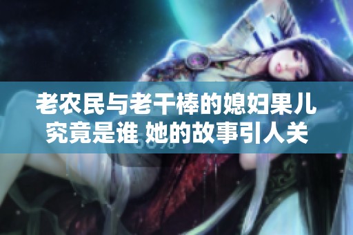老农民与老干棒的媳妇果儿究竟是谁 她的故事引人关注