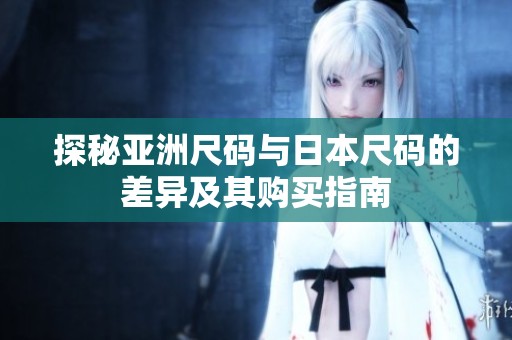 探秘亚洲尺码与日本尺码的差异及其购买指南