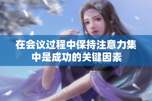 在会议过程中保持注意力集中是成功的关键因素
