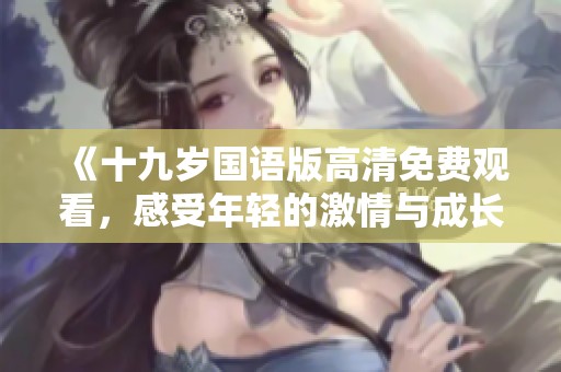《十九岁国语版高清免费观看，感受年轻的激情与成长》