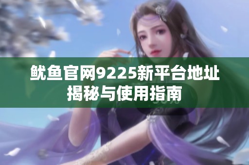 鱿鱼官网9225新平台地址揭秘与使用指南