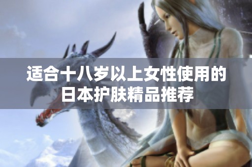 适合十八岁以上女性使用的日本护肤精品推荐