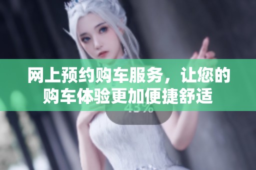 网上预约购车服务，让您的购车体验更加便捷舒适