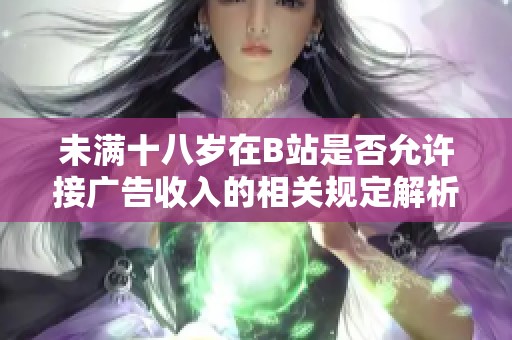 未满十八岁在B站是否允许接广告收入的相关规定解析