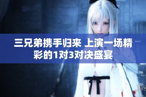 三兄弟携手归来 上演一场精彩的1对3对决盛宴