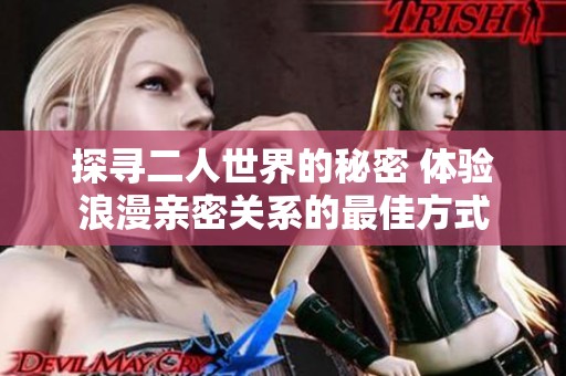 探寻二人世界的秘密 体验浪漫亲密关系的最佳方式