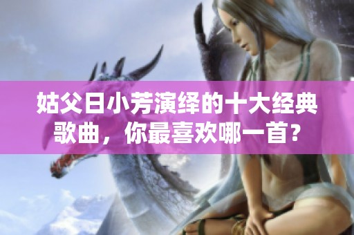 姑父日小芳演绎的十大经典歌曲，你最喜欢哪一首？