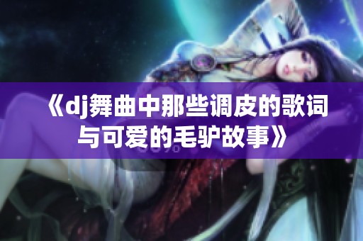 《dj舞曲中那些调皮的歌词与可爱的毛驴故事》