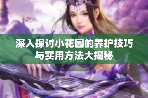 深入探讨小花园的养护技巧与实用方法大揭秘