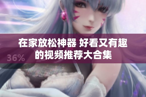 在家放松神器 好看又有趣的视频推荐大合集
