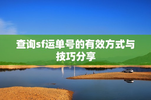 查询sf运单号的有效方式与技巧分享