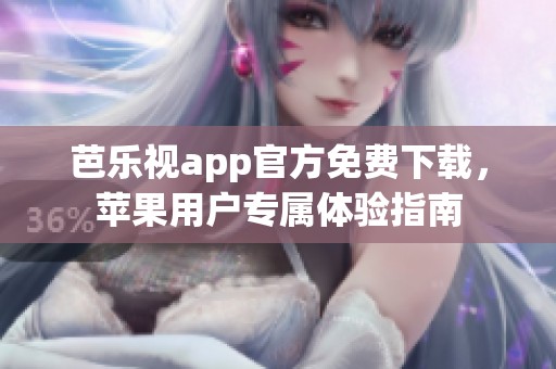芭乐视app官方免费下载，苹果用户专属体验指南
