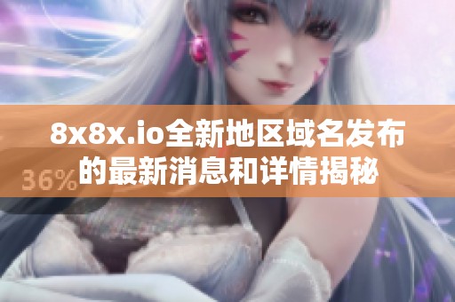 8x8x.io全新地区域名发布的最新消息和详情揭秘