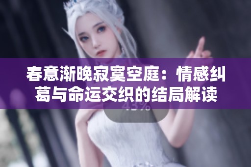 春意渐晚寂寞空庭：情感纠葛与命运交织的结局解读