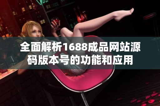 全面解析1688成品网站源码版本号的功能和应用