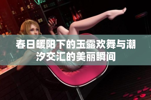 春日暖阳下的玉露欢舞与潮汐交汇的美丽瞬间