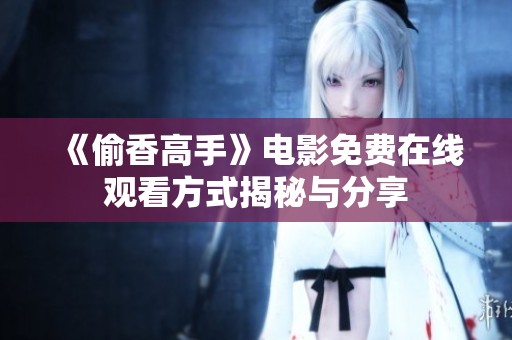 《偷香高手》电影免费在线观看方式揭秘与分享