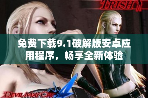免费下载9.1破解版安卓应用程序，畅享全新体验
