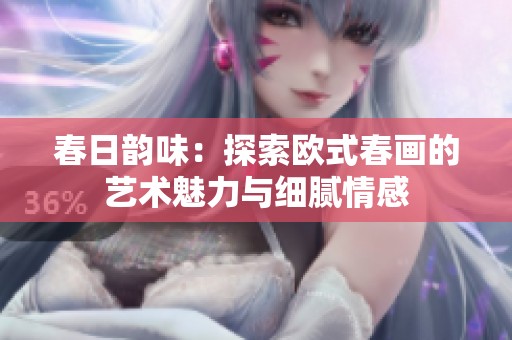 春日韵味：探索欧式春画的艺术魅力与细腻情感