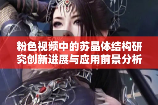 粉色视频中的苏晶体结构研究创新进展与应用前景分析