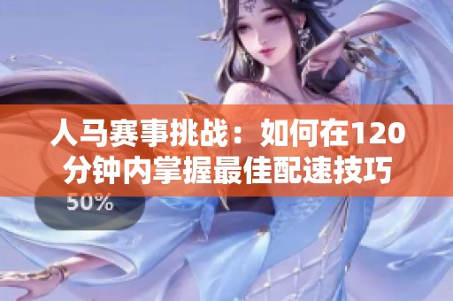 人马赛事挑战：如何在120分钟内掌握最佳配速技巧