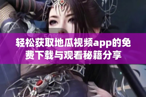 轻松获取地瓜视频app的免费下载与观看秘籍分享