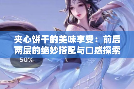 夹心饼干的美味享受：前后两层的绝妙搭配与口感探索