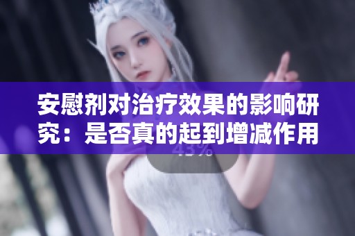 安慰剂对治疗效果的影响研究：是否真的起到增减作用
