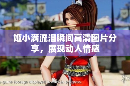 姬小满流泪瞬间高清图片分享，展现动人情感