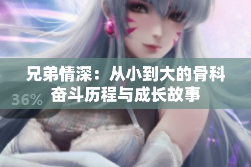 兄弟情深：从小到大的骨科奋斗历程与成长故事
