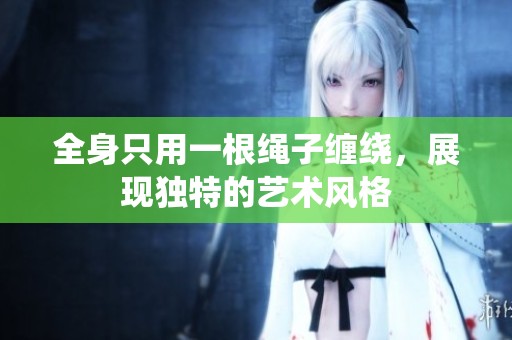 全身只用一根绳子缠绕，展现独特的艺术风格